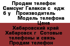 Продам телефон Самсунг Галакси с7 едж б/у › Производитель ­ Samsung  › Модель телефона ­ Galaxy S7 edgr › Цена ­ 40 000 - Хабаровский край, Хабаровск г. Сотовые телефоны и связь » Продам телефон   